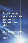 Inteligencia predictiva para gerentes basados en datos: Modelo de proceso, herramienta de evaluaci?n, modelo de TI, modelo de competencias y estudios