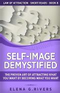 Self-Image Demystified: The Proven Art of Attracting What You Want by Becoming What You Want