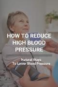 How To Reduce High Blood Pressure: Natural Ways To Lower Blood Pressure: Tricks To Lower Blood Pressure Instantly