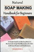 Natural Soapmaking Handbook for Beginners: A Simple Guide on Making Natural Homemade Soap that Nourishes the Skin with Easy Recipes and Techniques.