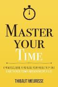 Master Your Time: A Practical Guide to Increase Your Productivity and Use Your Time Meaningfully