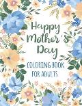 Happy Mother's Day Coloring Book for Adults: Special Coloring Quotes Activity Book for Adults Anti-stress and Body Mind Relaxation Gift Idea for Mothe