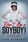Don't Be a Soyboy!: How a Generation of Beta Males are Ruining America