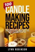 100 Candle Making Recipes: Marbled Container Candles, Wine Glass Candles, Tea Light Candles, Votive Candles, Ombre Candles, Dipped Candles, Pilla