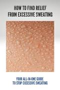 How To Find Relief From Excessive Sweating: Your All-In-One Guide To Stop Excessive Sweating: What Causes Sweating Too Much
