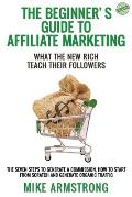 The Beginner's Guide to Affiliate Marketing: What the New Rich Teach Their Followers: The Seven Steps to Generate a Commission, How to Start from Scra