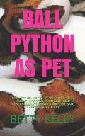 Ball Python as Pet: Ball Python as Pet: Availability, Size, Caging, Life Span, Food and Their General Behavior(when They Are Sad, Happy, H