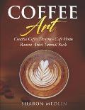 Coffee Art: Creative Coffee Designs - Cafe Home Barista Artist Tutorial Book