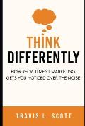 Think Differently: How Recruitment Marketing Gets You Noticed Over the Noise