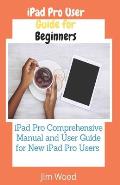 iPad Pro User Guide for Beginners: iPad Pro Comprehensive Manual and User Guide for New iPad Pro Users
