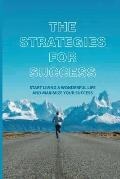 The Strategies For Success: Start Living A Wonderful Life And Maximize Your Success: How To Take Massive Action And Get Real Results