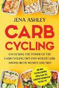 Carb Cycling: Unlocking the Power of the Carb Cycling Diet for Weight Loss Among Both Women and Men Includes Delicious Recipes, a Me