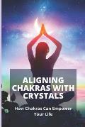 Aligning Chakras With Crystals: How Chakras Can Empower Your Life: Crystals For Chakra Alignment