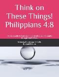 Think on These Things!: Philippians 4:8
