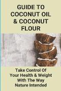 Guide To Coconut Oil & Coconut Flour: Take Control Of Your Health & Weight The Way Nature Intended: Benefits Of Coconut For Hair