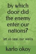 by which door did the enemy enter our nations?: let us seal our walls