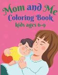 Mom and Me Coloring Book kids ages 6-9: A mom coloring pages -Happy Mothers Day