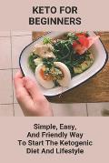 Keto For Beginners: Simple, Easy, And Friendly Way To Start The Ketogenic Diet And Lifestyle: Keto Diet Benefits