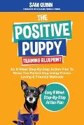 Positive Puppy Training Blueprint an 8 Week Step by Step Action Plan to Raise the Perfect Dog Using Proven Loving & Friendly Methods