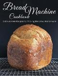 Bread Machine Cookbook: 500 Fuss Free Recipes for Making Delicious Homemade