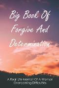 Big Book Of Forgive And Determination: A Real-Life Memoir Of A Woman Overcoming Difficulties: How To Finally Forgive Your Parents For Ruining Your Lif