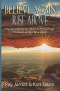 Believe Again Rise Above: Inspirational Stories About Everyday People Conquering Life's Mountains