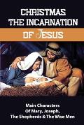 Christmas The Incarnation Of Jesus: Main Characters Of Mary, Joseph, The Shepherds & The Wise Men