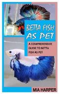 Betta Fish as Pet: A Comprehensive Guide to Betta Fish as Pet