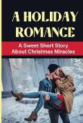 A Holiday Romance: A Sweet Short Story About Christmas Miracles