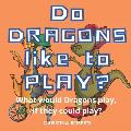 Do Dragons Like to Play?: What would Dragons play, if they could play?
