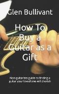 How To Buy a Guitar as a Gift: Non-guitarists guide to finding a guitar your loved one will cherish
