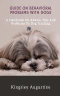 Guide on Behavioral Problems with Dogs: A Handbook on Advice, Tips and Problems on Dog Training