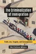 The Criminalization of Immigration: Truth, Lies, Tragedy, and Consequences