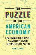 The Puzzle of the American Economy: How Changing Demographics Will Affect Our Future and Influence Our Politics