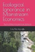 Ecological Ignorance in Mainstream Economics: Why does mainstream economics ignore ecology, especially in the undergraduate education that shapes the