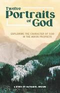 Twelve Portraits of God: Exploring the Character of God in the Minor Prophets
