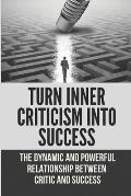 Turn Inner Criticism Into Success: The Dynamic And Powerful Relationship Between Critic And Success