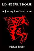 Riding Spirit Horse: A Journey Into Shamanism