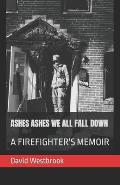 Ashes Ashes We All Fall Down: A Firefighter's Memoir