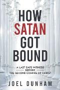 How Satan Got Bound: A Last Days Witness Before the Second Coming of Christ