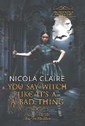 You Say Witch Like It's A Bad Thing (Wicked Witch, Book One)