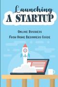 Launching A Startup: Online Business From Home Beginners Guide