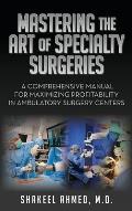 Mastering the Art of Specialty Surgeries: A Comprehensive Manual For Maximizing Profitability In Ambulatory Surgery Centers