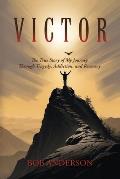 Victor: The True Story of My Journey Through Tragedy, Addiction, and Recovery