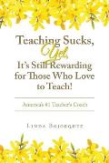 Teaching Sucks, Yet, It's Still Rewarding for Those Who Love to Teach!: America's #1 Teacher's Coach