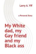 My White dad, my Gay friend and my Black ass: a Personal Story