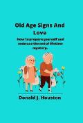 Old Age Signs And Love: How to prepare yourself and embrace the end of lifetime mystery.