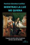 Mientras La Luz Me Quiera: La gran novela sobre el palacio de Don Luis