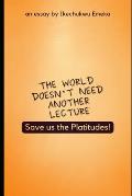 The World doesn't need another lecture, Save us the Platitudes!: And other Essays