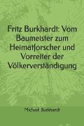 Fritz Burkhardt: Vom Baumeister zum Heimatforscher und Vorreiter der V?lkerverst?ndigung